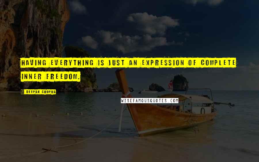 Deepak Chopra Quotes: Having everything is just an expression of complete inner freedom.