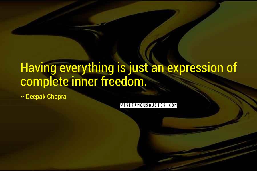 Deepak Chopra Quotes: Having everything is just an expression of complete inner freedom.