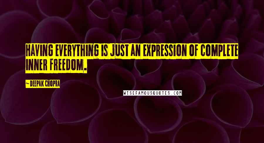 Deepak Chopra Quotes: Having everything is just an expression of complete inner freedom.