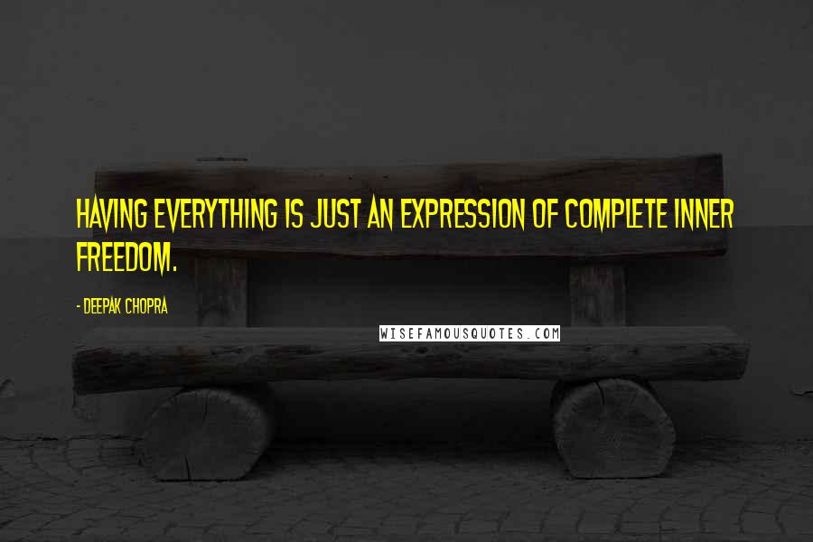 Deepak Chopra Quotes: Having everything is just an expression of complete inner freedom.