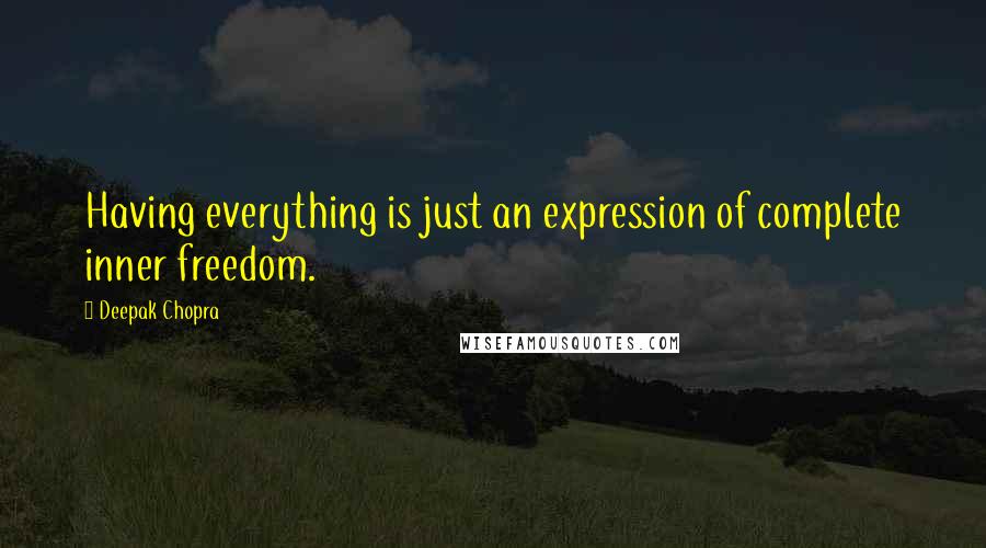 Deepak Chopra Quotes: Having everything is just an expression of complete inner freedom.