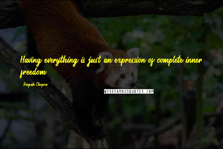 Deepak Chopra Quotes: Having everything is just an expression of complete inner freedom.