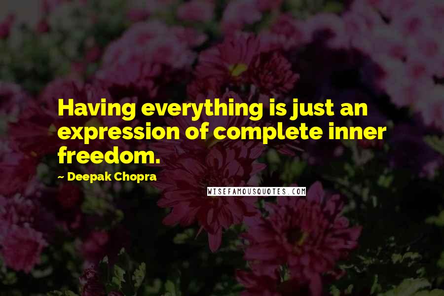 Deepak Chopra Quotes: Having everything is just an expression of complete inner freedom.