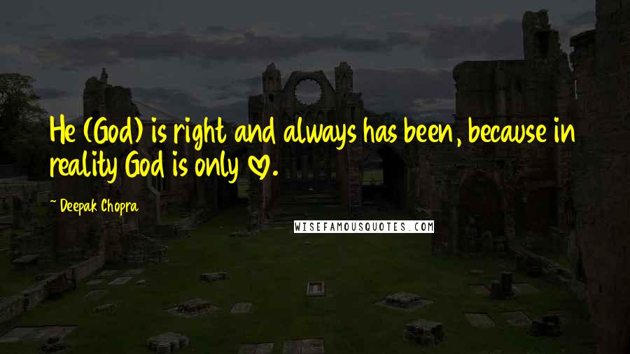 Deepak Chopra Quotes: He (God) is right and always has been, because in reality God is only love.