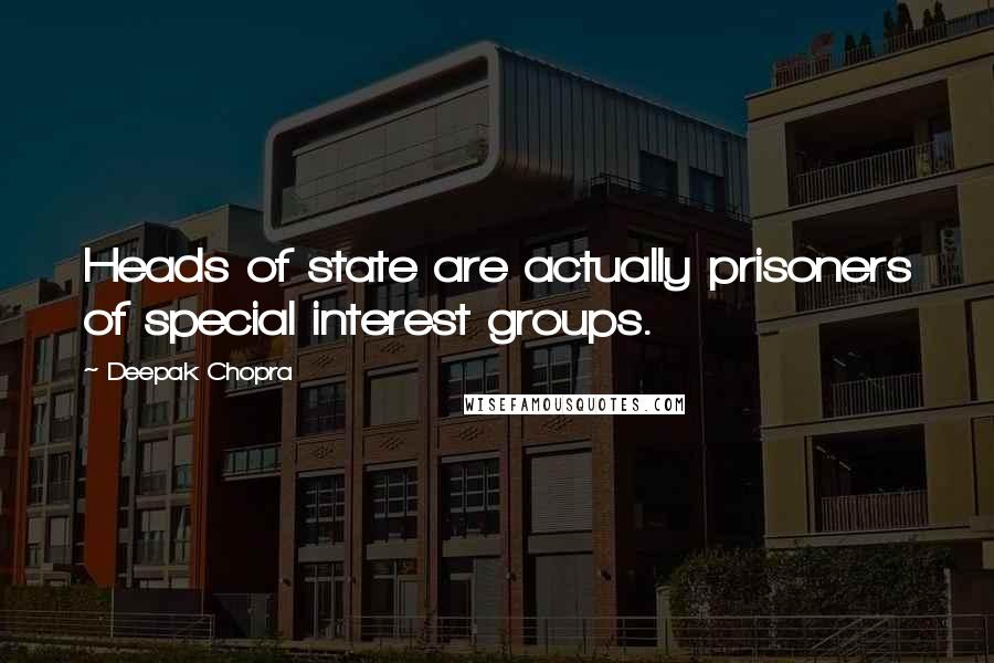 Deepak Chopra Quotes: Heads of state are actually prisoners of special interest groups.