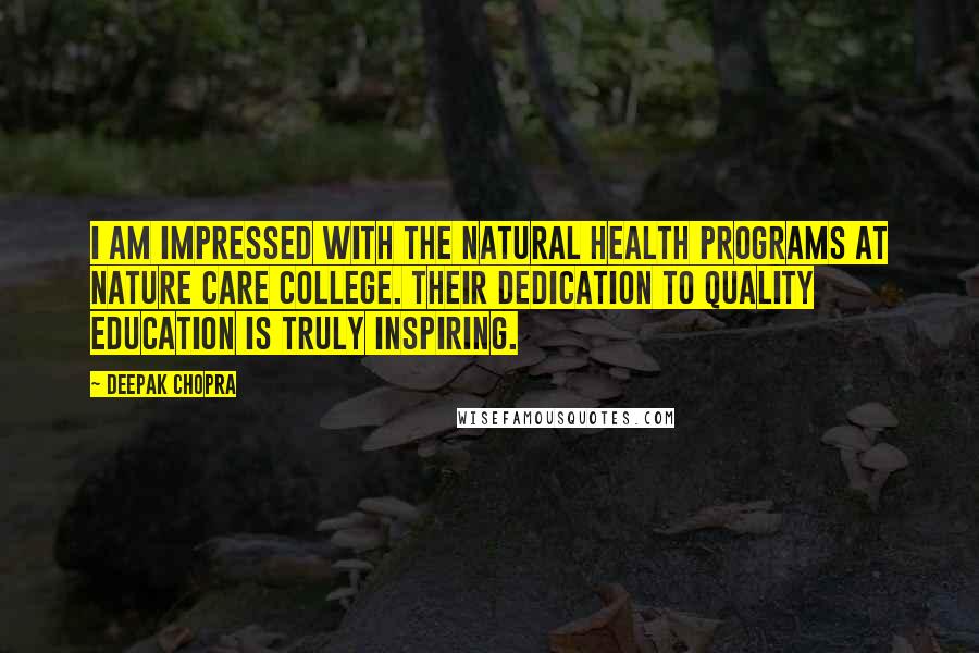 Deepak Chopra Quotes: I am impressed with the natural health programs at Nature Care College. Their dedication to quality education is truly inspiring.