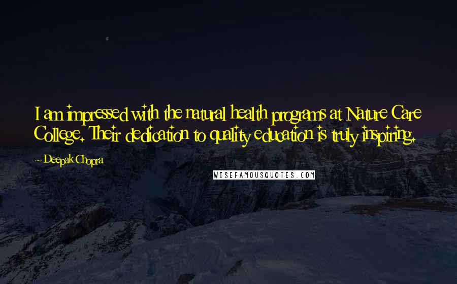 Deepak Chopra Quotes: I am impressed with the natural health programs at Nature Care College. Their dedication to quality education is truly inspiring.