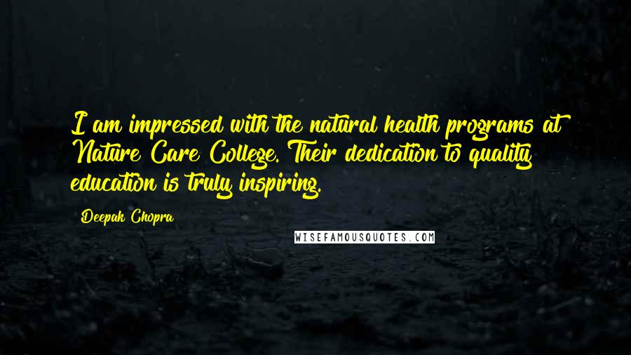 Deepak Chopra Quotes: I am impressed with the natural health programs at Nature Care College. Their dedication to quality education is truly inspiring.