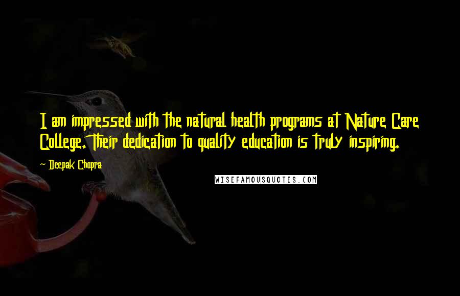 Deepak Chopra Quotes: I am impressed with the natural health programs at Nature Care College. Their dedication to quality education is truly inspiring.