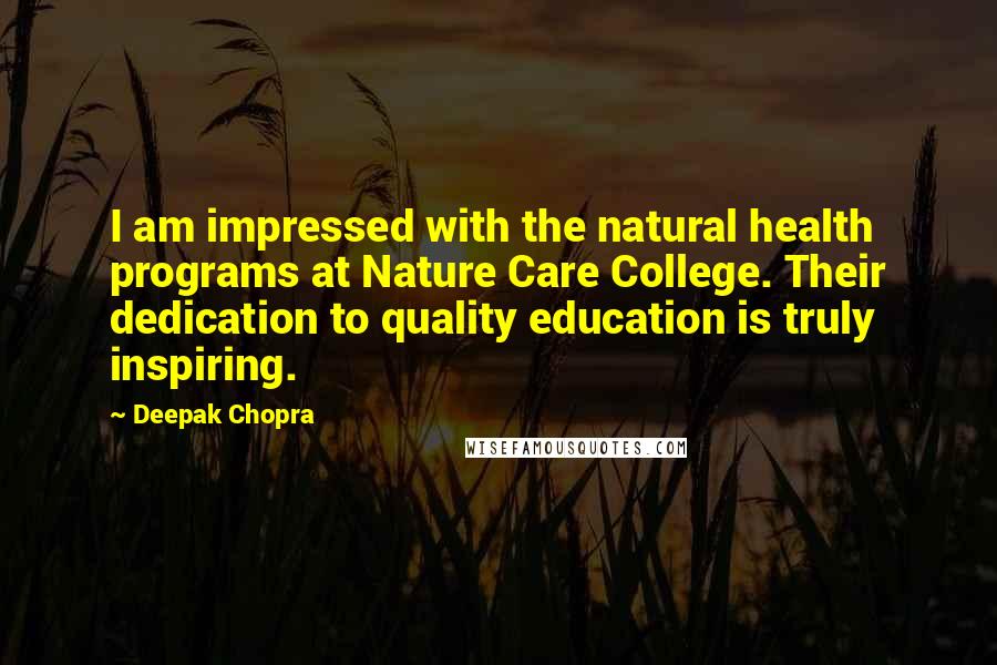 Deepak Chopra Quotes: I am impressed with the natural health programs at Nature Care College. Their dedication to quality education is truly inspiring.