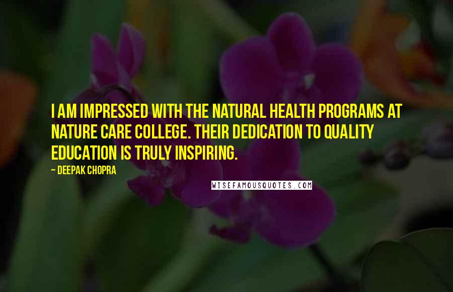 Deepak Chopra Quotes: I am impressed with the natural health programs at Nature Care College. Their dedication to quality education is truly inspiring.