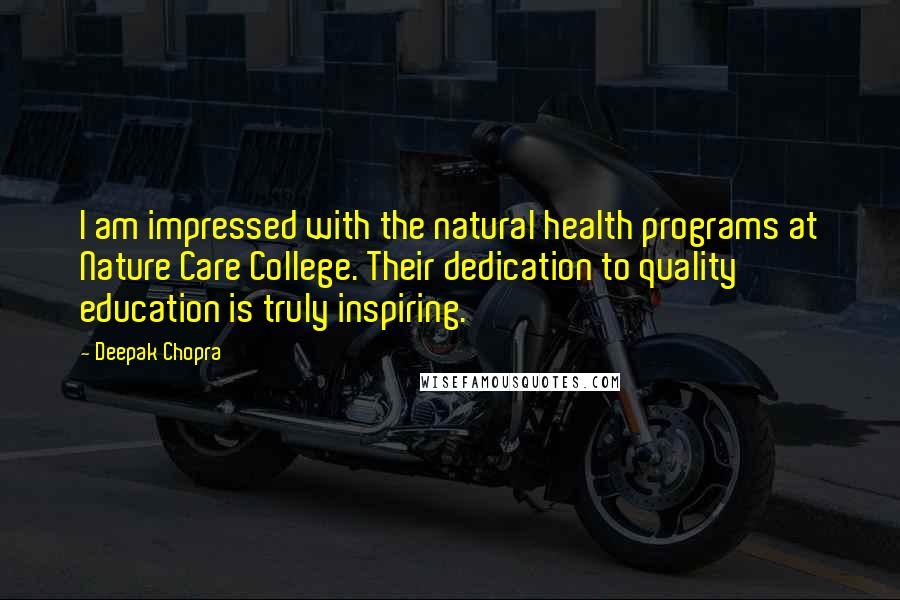 Deepak Chopra Quotes: I am impressed with the natural health programs at Nature Care College. Their dedication to quality education is truly inspiring.