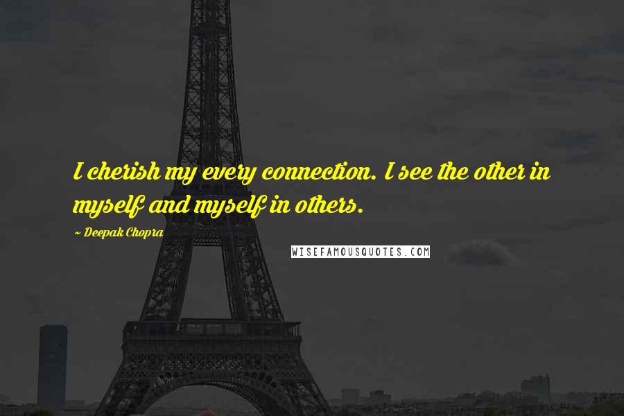 Deepak Chopra Quotes: I cherish my every connection. I see the other in myself and myself in others.