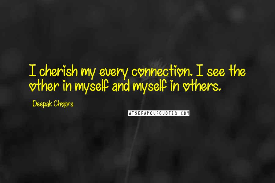 Deepak Chopra Quotes: I cherish my every connection. I see the other in myself and myself in others.