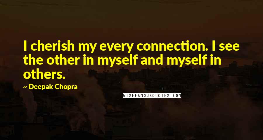 Deepak Chopra Quotes: I cherish my every connection. I see the other in myself and myself in others.