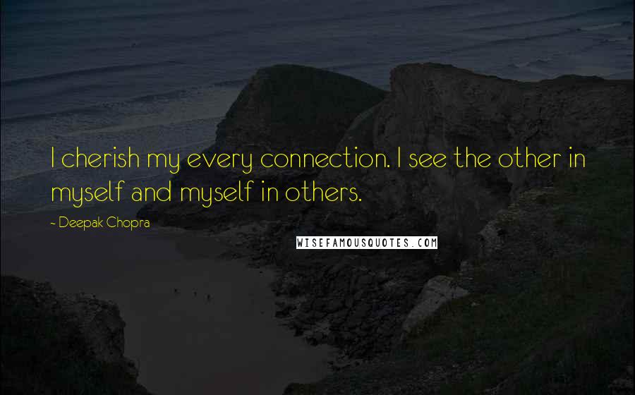 Deepak Chopra Quotes: I cherish my every connection. I see the other in myself and myself in others.