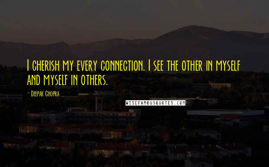 Deepak Chopra Quotes: I cherish my every connection. I see the other in myself and myself in others.