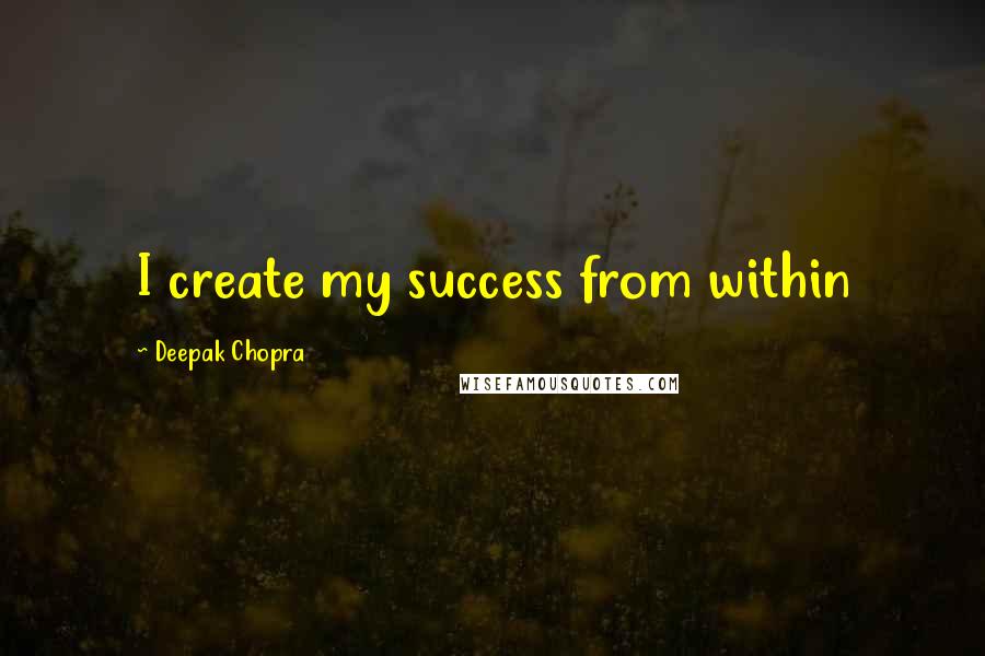 Deepak Chopra Quotes: I create my success from within