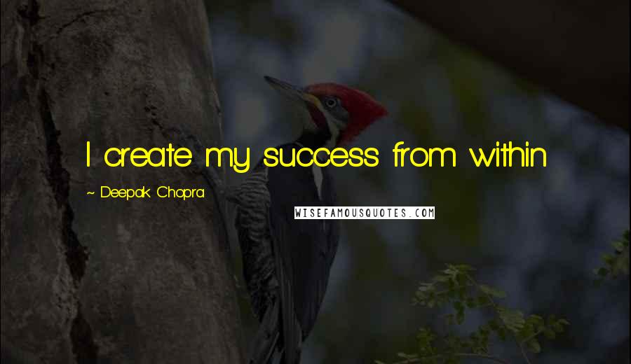 Deepak Chopra Quotes: I create my success from within