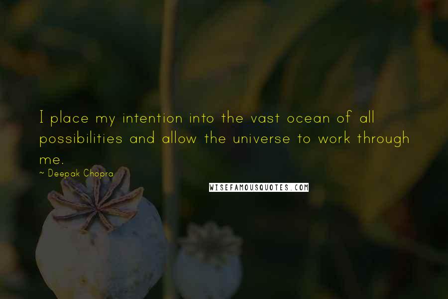 Deepak Chopra Quotes: I place my intention into the vast ocean of all possibilities and allow the universe to work through me.