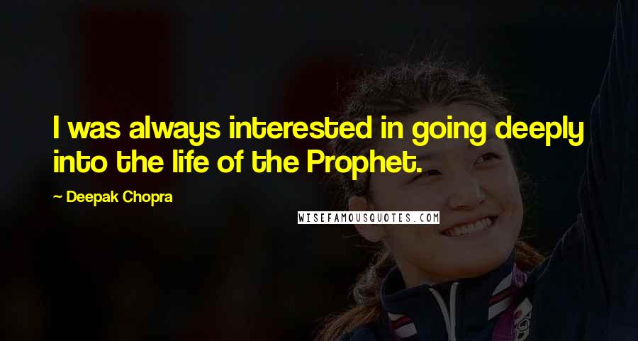 Deepak Chopra Quotes: I was always interested in going deeply into the life of the Prophet.