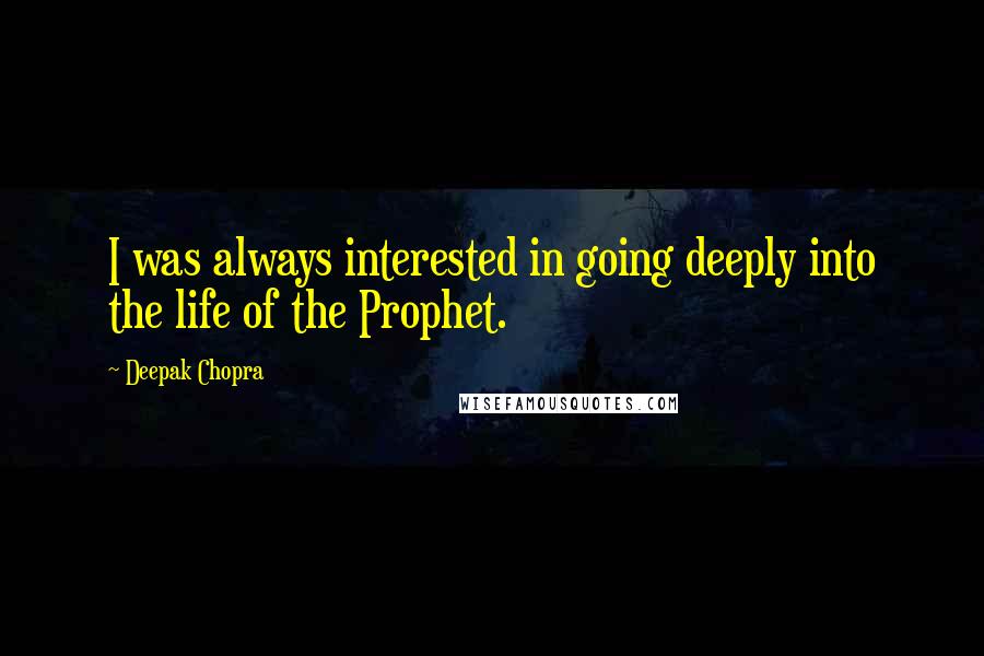 Deepak Chopra Quotes: I was always interested in going deeply into the life of the Prophet.