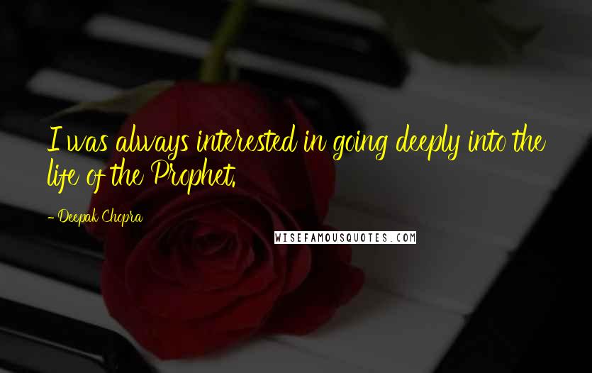 Deepak Chopra Quotes: I was always interested in going deeply into the life of the Prophet.