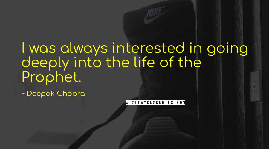 Deepak Chopra Quotes: I was always interested in going deeply into the life of the Prophet.