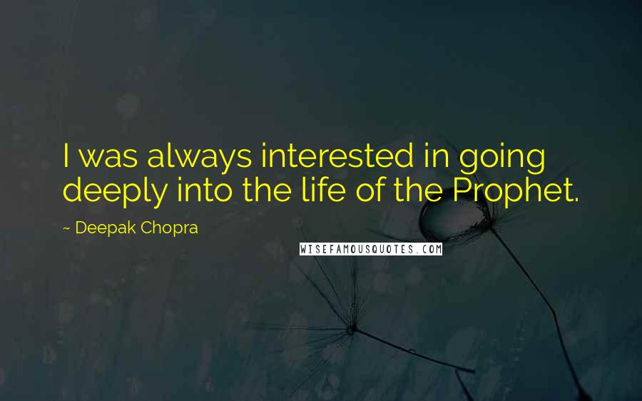 Deepak Chopra Quotes: I was always interested in going deeply into the life of the Prophet.