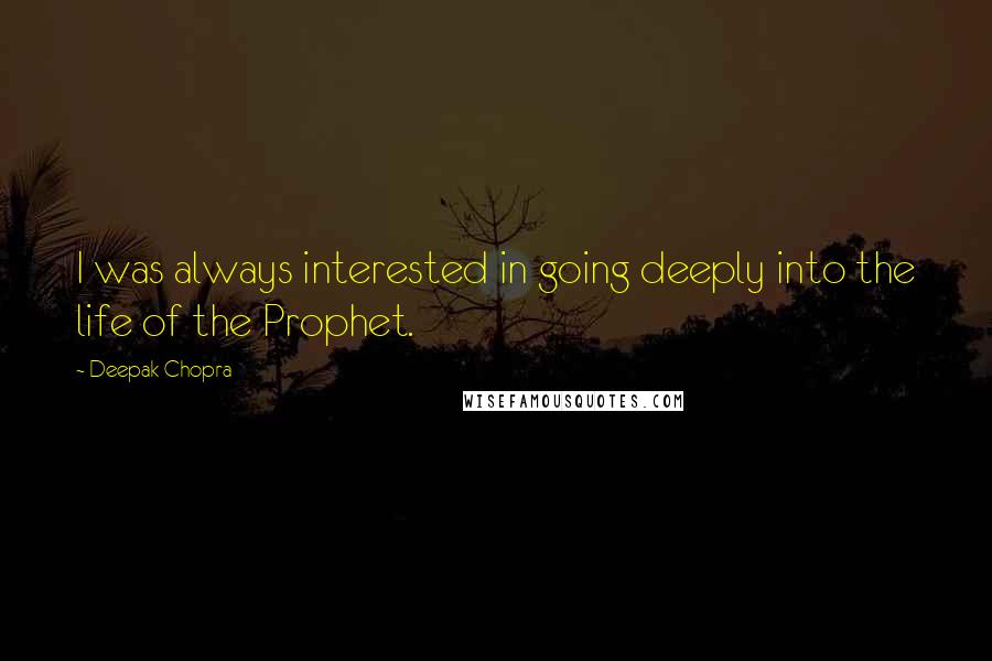 Deepak Chopra Quotes: I was always interested in going deeply into the life of the Prophet.