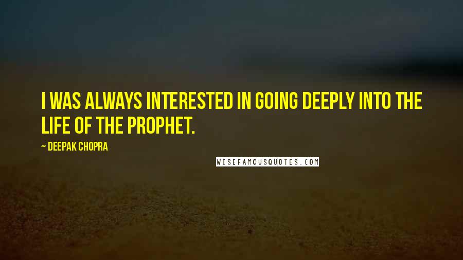 Deepak Chopra Quotes: I was always interested in going deeply into the life of the Prophet.