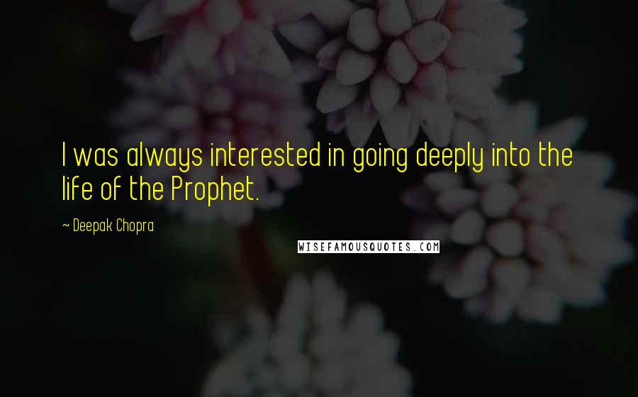 Deepak Chopra Quotes: I was always interested in going deeply into the life of the Prophet.