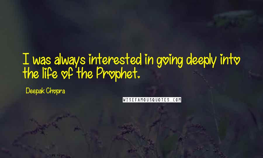Deepak Chopra Quotes: I was always interested in going deeply into the life of the Prophet.