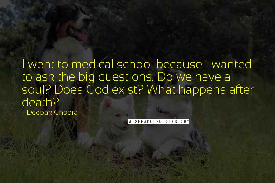 Deepak Chopra Quotes: I went to medical school because I wanted to ask the big questions. Do we have a soul? Does God exist? What happens after death?