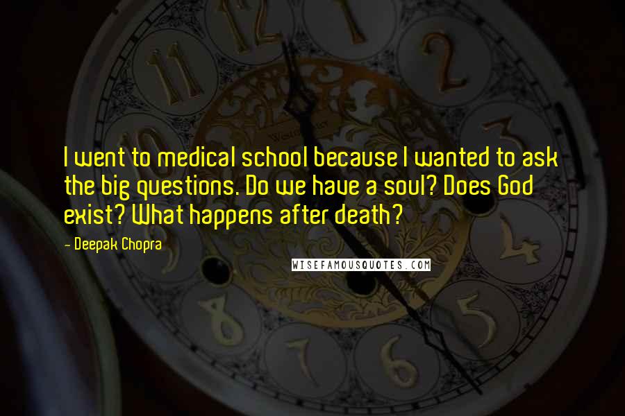 Deepak Chopra Quotes: I went to medical school because I wanted to ask the big questions. Do we have a soul? Does God exist? What happens after death?