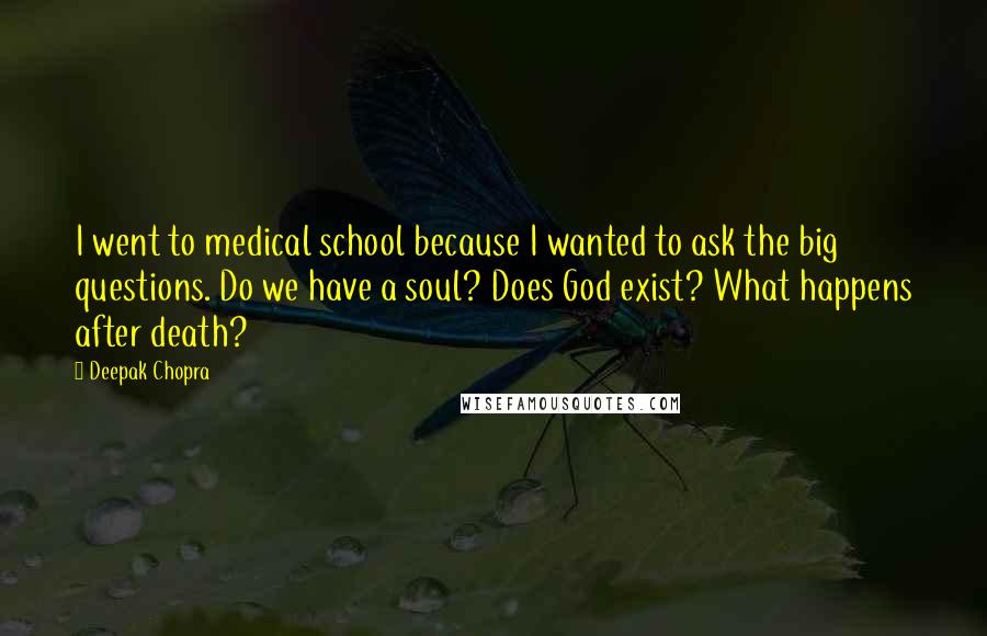 Deepak Chopra Quotes: I went to medical school because I wanted to ask the big questions. Do we have a soul? Does God exist? What happens after death?