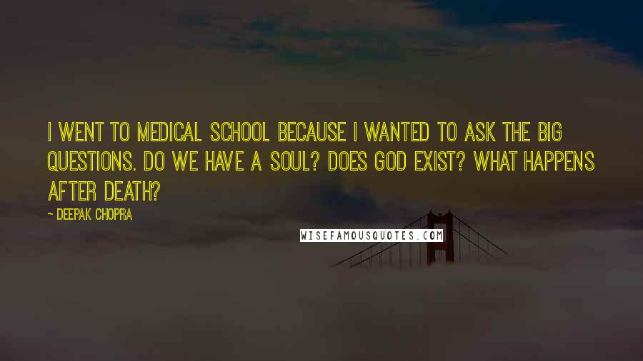 Deepak Chopra Quotes: I went to medical school because I wanted to ask the big questions. Do we have a soul? Does God exist? What happens after death?