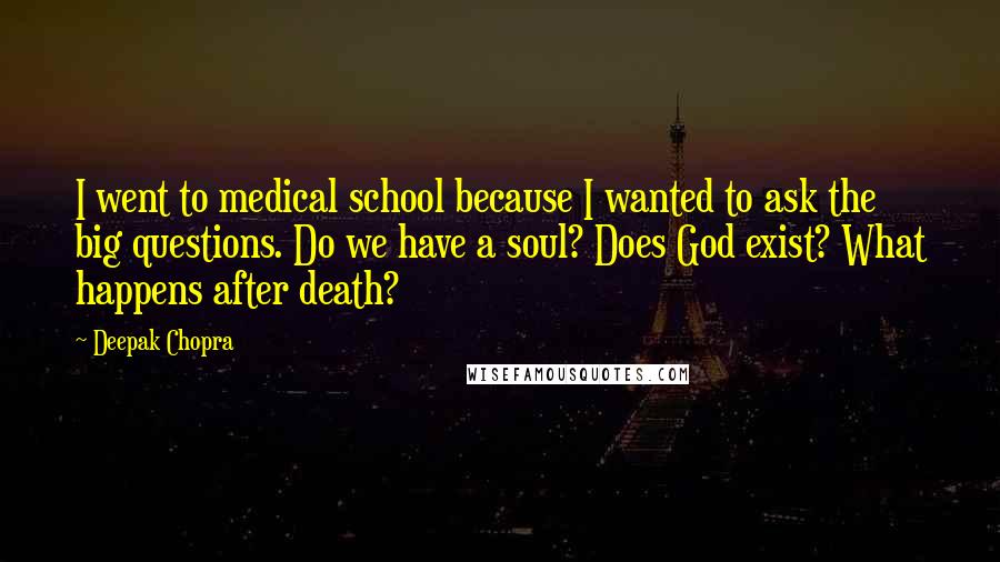 Deepak Chopra Quotes: I went to medical school because I wanted to ask the big questions. Do we have a soul? Does God exist? What happens after death?