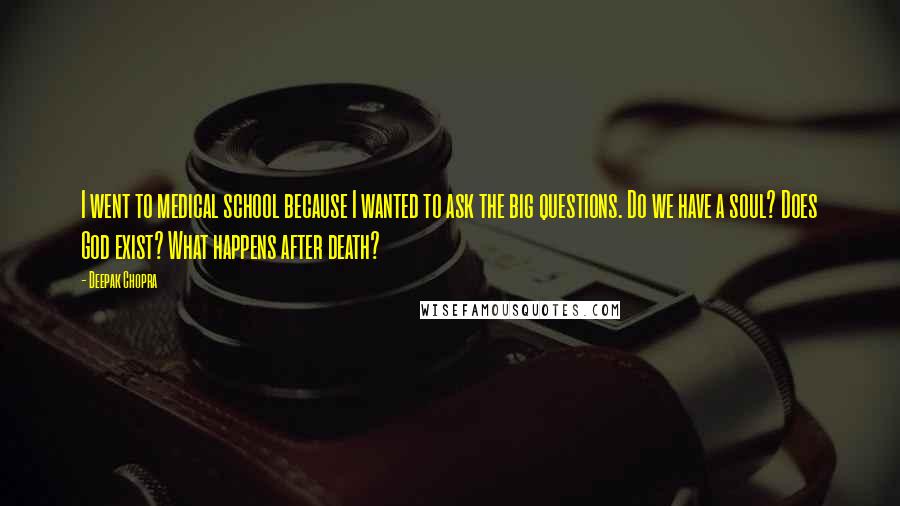 Deepak Chopra Quotes: I went to medical school because I wanted to ask the big questions. Do we have a soul? Does God exist? What happens after death?