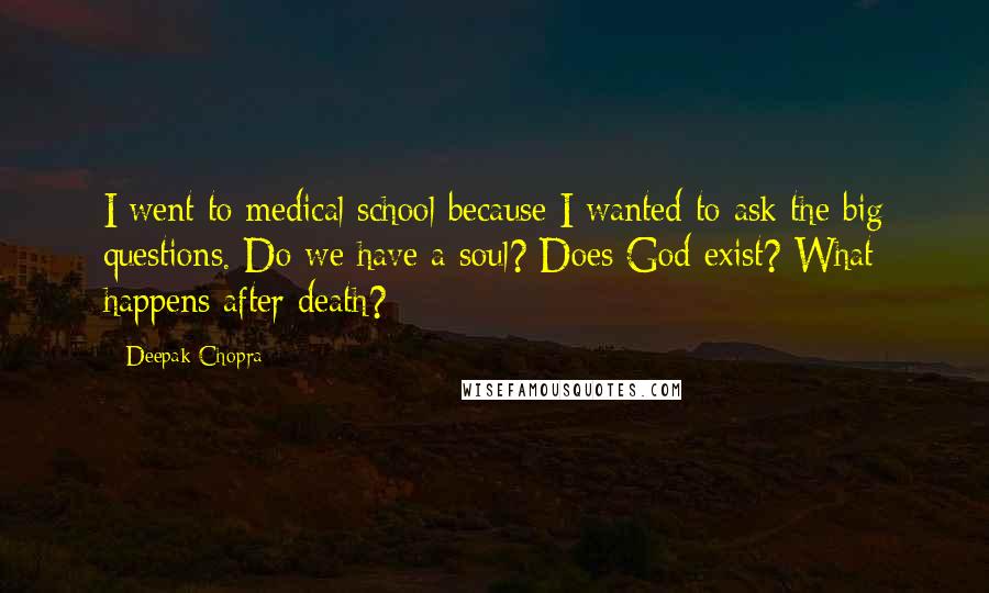 Deepak Chopra Quotes: I went to medical school because I wanted to ask the big questions. Do we have a soul? Does God exist? What happens after death?