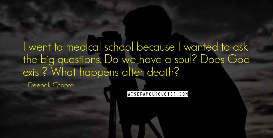 Deepak Chopra Quotes: I went to medical school because I wanted to ask the big questions. Do we have a soul? Does God exist? What happens after death?