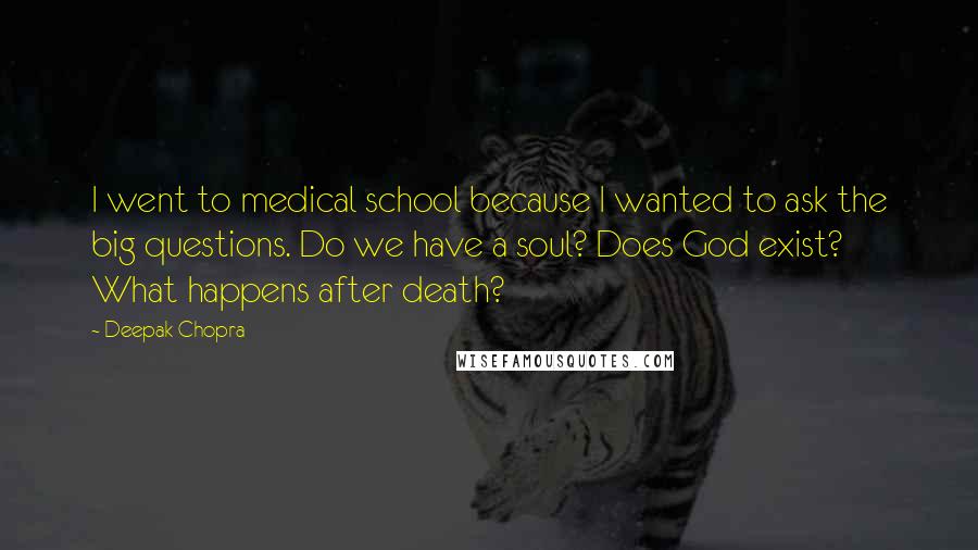 Deepak Chopra Quotes: I went to medical school because I wanted to ask the big questions. Do we have a soul? Does God exist? What happens after death?