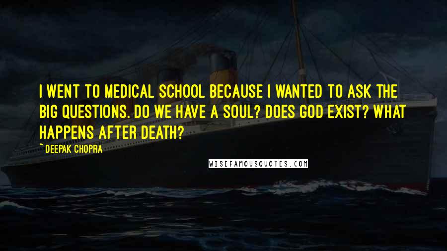 Deepak Chopra Quotes: I went to medical school because I wanted to ask the big questions. Do we have a soul? Does God exist? What happens after death?