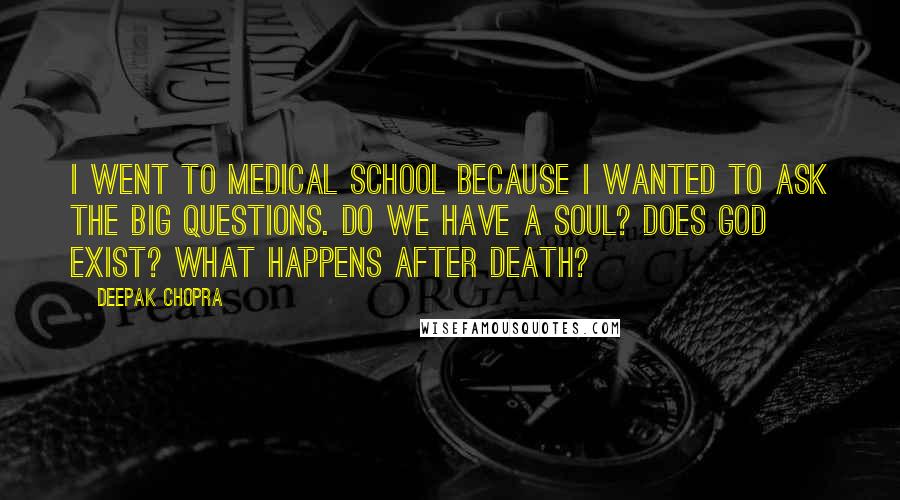 Deepak Chopra Quotes: I went to medical school because I wanted to ask the big questions. Do we have a soul? Does God exist? What happens after death?