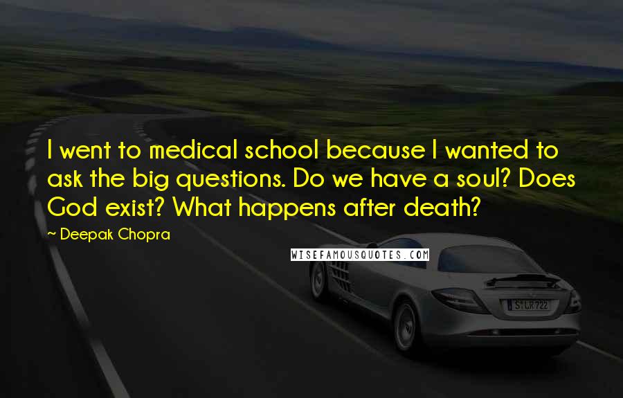 Deepak Chopra Quotes: I went to medical school because I wanted to ask the big questions. Do we have a soul? Does God exist? What happens after death?