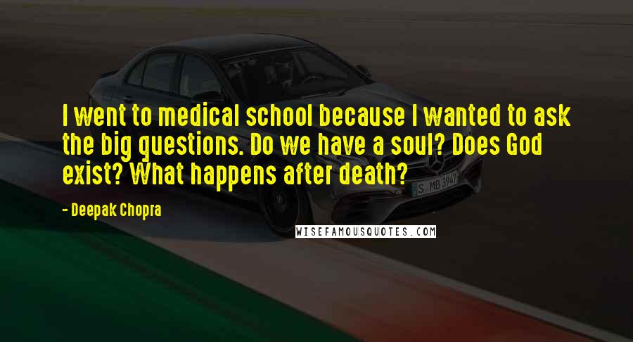 Deepak Chopra Quotes: I went to medical school because I wanted to ask the big questions. Do we have a soul? Does God exist? What happens after death?