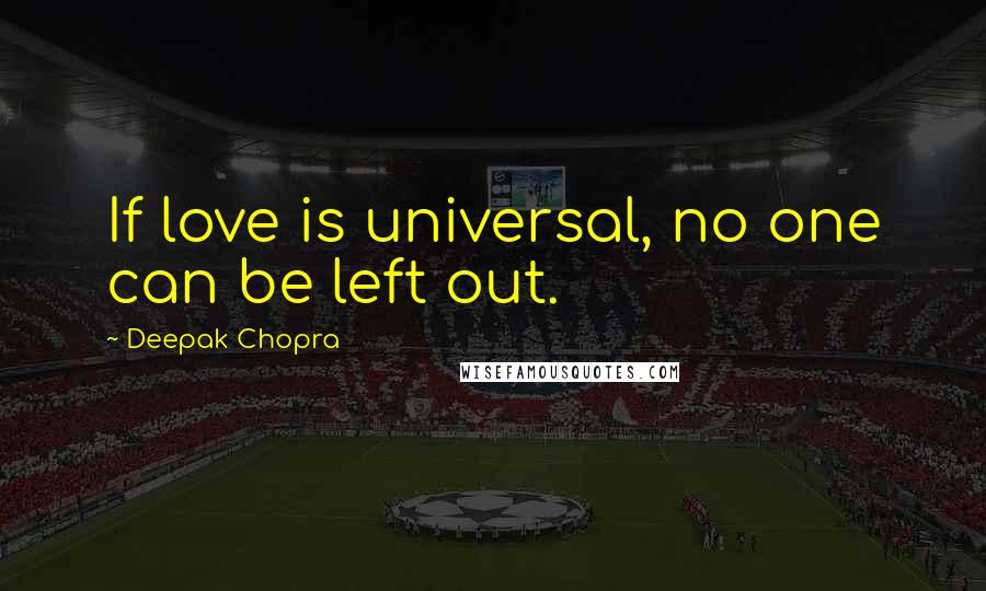 Deepak Chopra Quotes: If love is universal, no one can be left out.