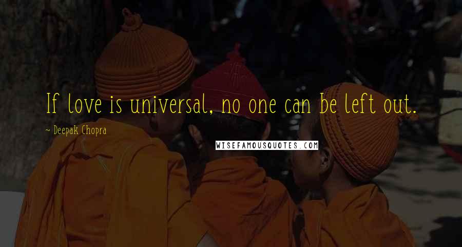 Deepak Chopra Quotes: If love is universal, no one can be left out.