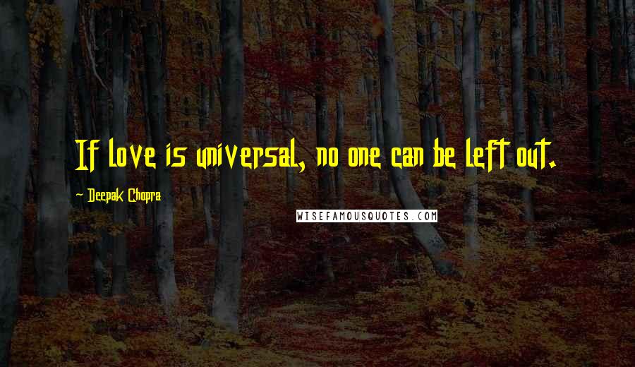 Deepak Chopra Quotes: If love is universal, no one can be left out.