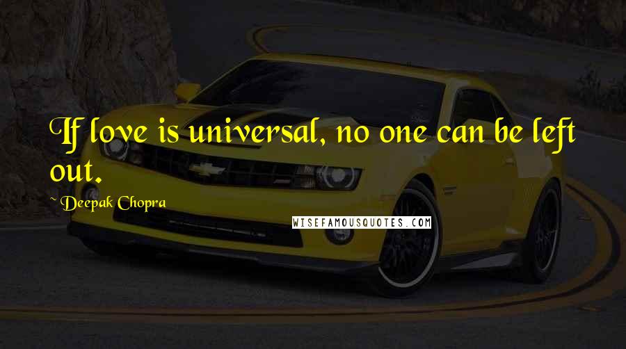 Deepak Chopra Quotes: If love is universal, no one can be left out.